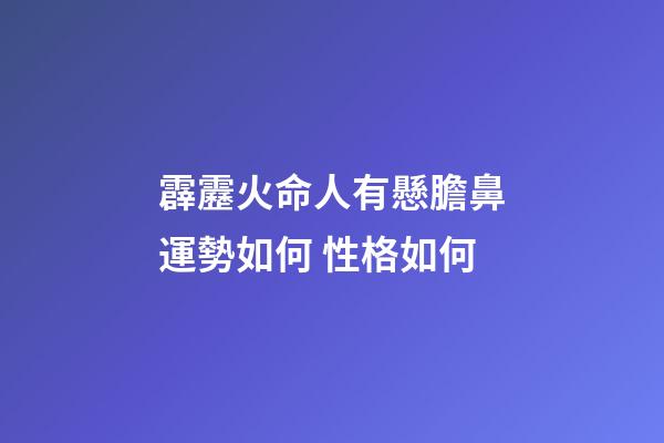 霹靂火命人有懸膽鼻運勢如何 性格如何
